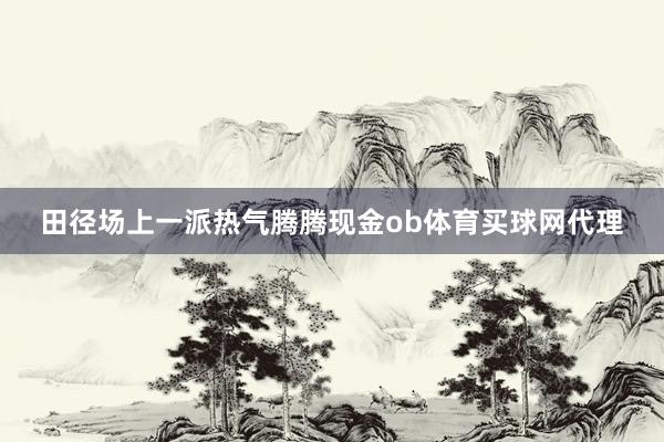 田径场上一派热气腾腾现金ob体育买球网代理