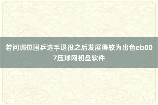 若问哪位国乒选手退役之后发展得较为出色eb007压球网初盘软件