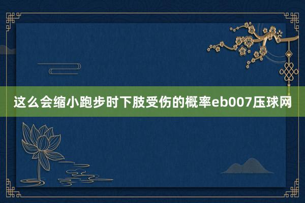 这么会缩小跑步时下肢受伤的概率eb007压球网