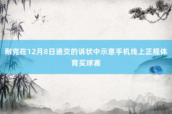 耐克在12月8日递交的诉状中示意手机线上正规体育买球赛