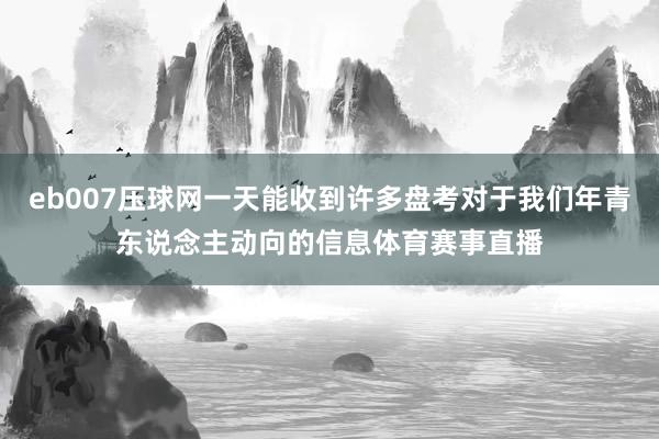 eb007压球网一天能收到许多盘考对于我们年青东说念主动向的信息体育赛事直播