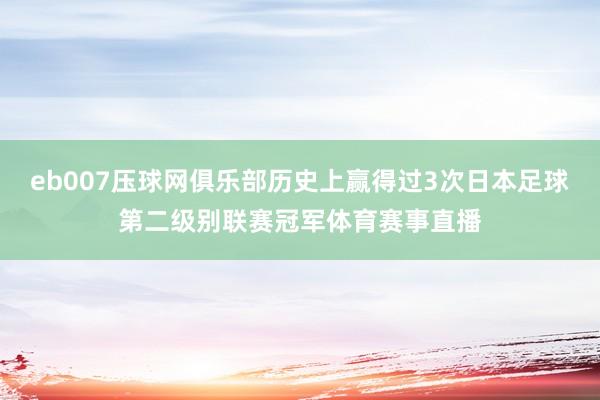 eb007压球网俱乐部历史上赢得过3次日本足球第二级别联赛冠军体育赛事直播