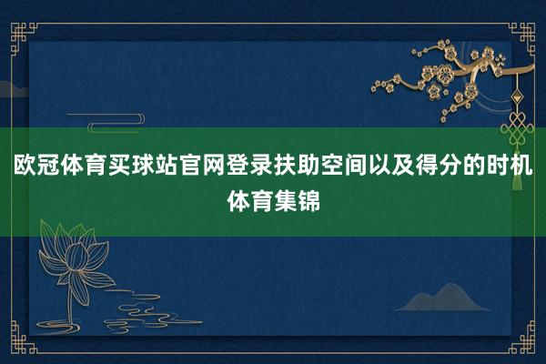 欧冠体育买球站官网登录扶助空间以及得分的时机体育集锦