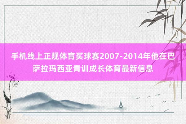 手机线上正规体育买球赛2007-2014年他在巴萨拉玛西亚青训成长体育最新信息