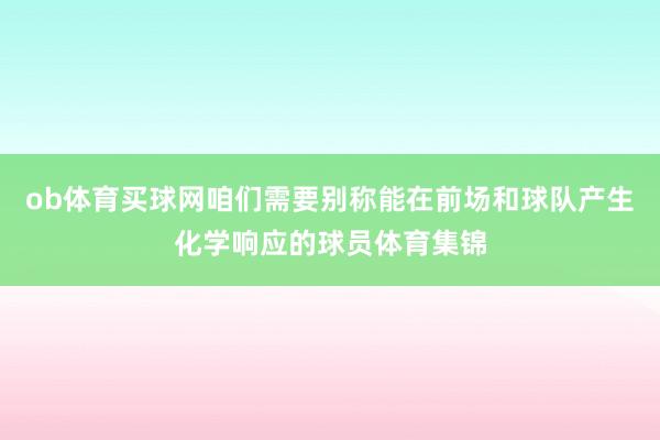 ob体育买球网咱们需要别称能在前场和球队产生化学响应的球员体育集锦