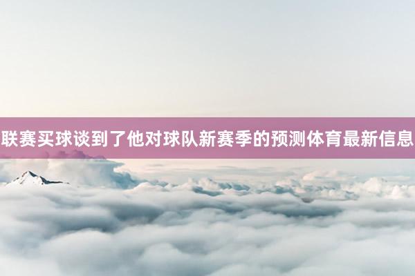 联赛买球谈到了他对球队新赛季的预测体育最新信息