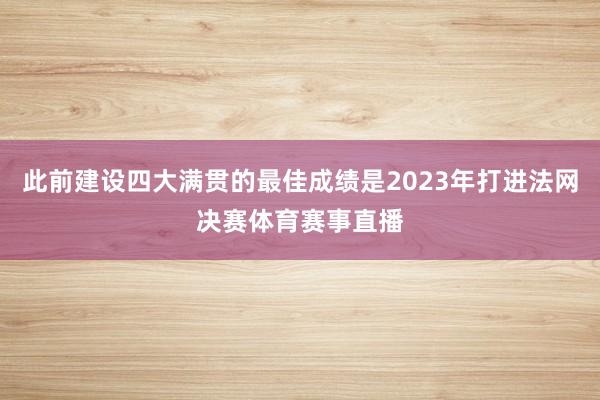 此前建设四大满贯的最佳成绩是2023年打进法网决赛体育赛事直播