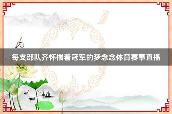 每支部队齐怀揣着冠军的梦念念体育赛事直播