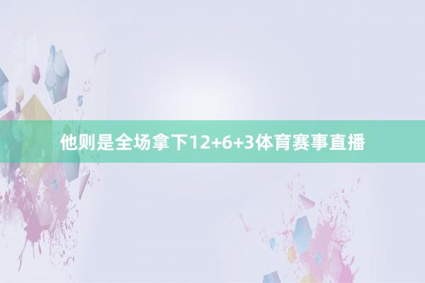 他则是全场拿下12+6+3体育赛事直播