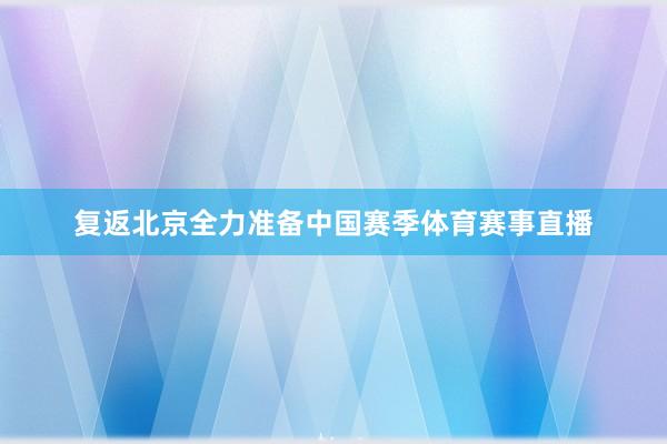 复返北京全力准备中国赛季体育赛事直播