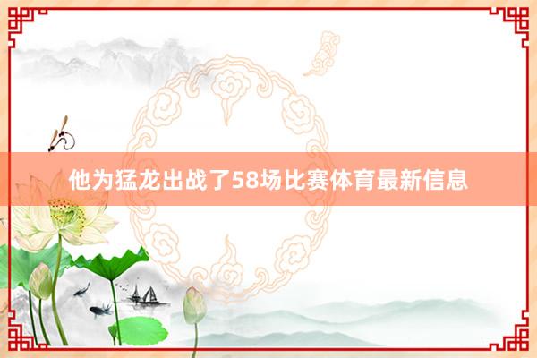 他为猛龙出战了58场比赛体育最新信息