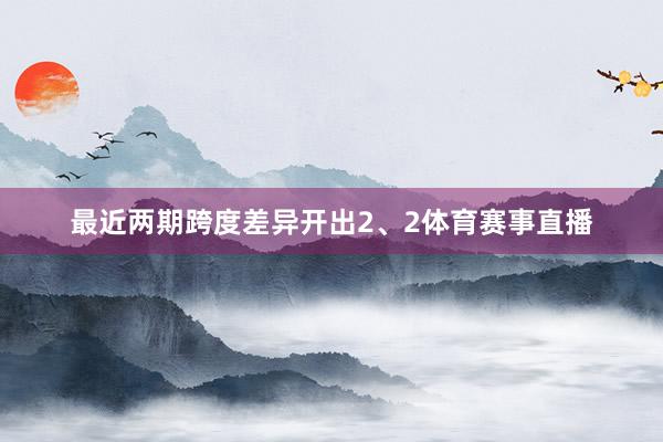 最近两期跨度差异开出2、2体育赛事直播