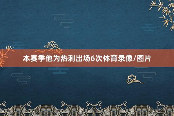 本赛季他为热刺出场6次体育录像/图片