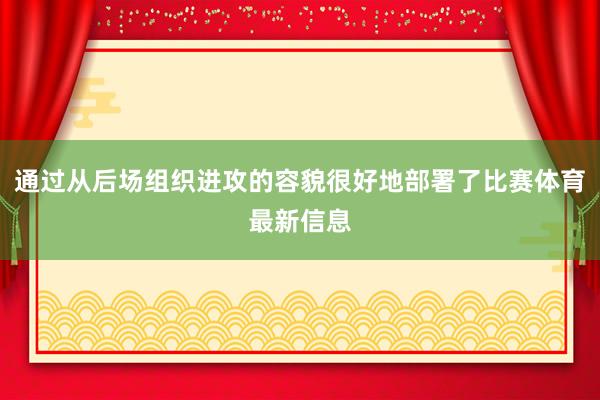 通过从后场组织进攻的容貌很好地部署了比赛体育最新信息