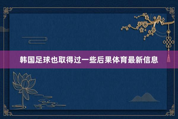 韩国足球也取得过一些后果体育最新信息