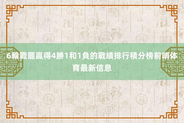 6輪戰罷赢得4勝1和1負的戰績排行積分榜前哨体育最新信息