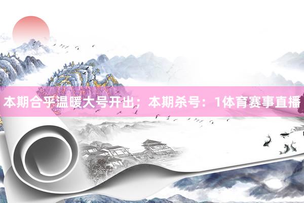 本期合乎温暖大号开出；本期杀号：1体育赛事直播