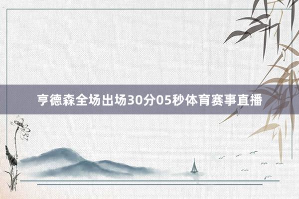 亨德森全场出场30分05秒体育赛事直播