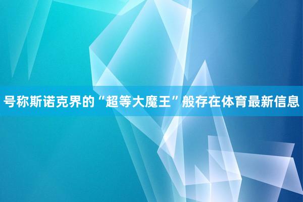 号称斯诺克界的“超等大魔王”般存在体育最新信息